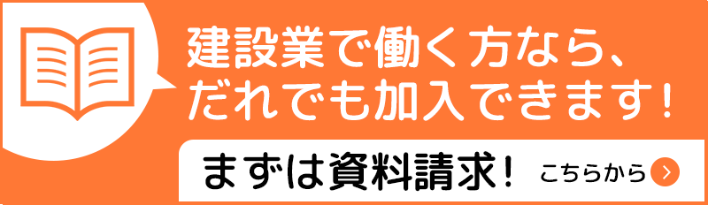 建設業で働く方なら、だれでも加入できます！まずは資料請求！こちらから